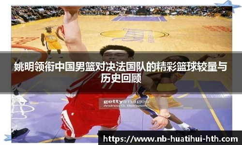 姚明领衔中国男篮对决法国队的精彩篮球较量与历史回顾