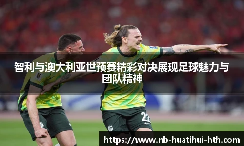 智利与澳大利亚世预赛精彩对决展现足球魅力与团队精神