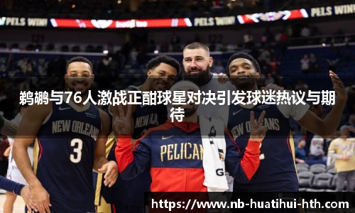 鹈鹕与76人激战正酣球星对决引发球迷热议与期待