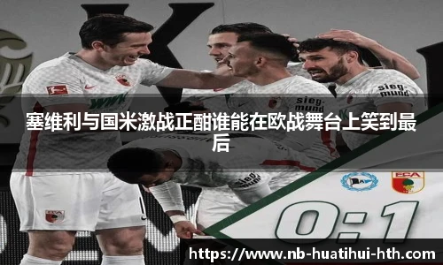 塞维利与国米激战正酣谁能在欧战舞台上笑到最后