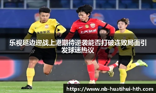 乐视延边迎战上港期待逆袭能否打破连败局面引发球迷热议